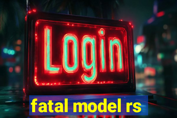 fatal model rs